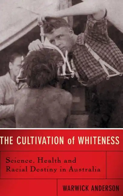 The Cultivation of Whiteness: Science, Health, and Racial Destiny in Australia - Hardcover