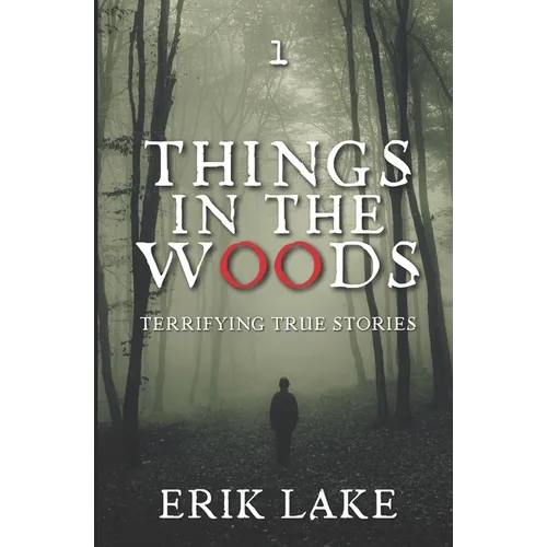 Things in the Woods: Terrifying True Stories: Volume 1 - Paperback