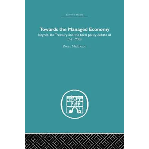 Towards the Managed Economy: Keynes, the Treasury and the Fiscal Policy Debate of the 1930s - Paperback