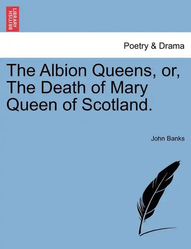 The Albion Queens, Or, the Death of Mary Queen of Scotland. - Paperback