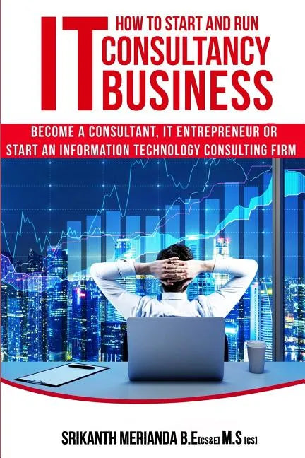 How to Start and Run an IT Consultancy Business: Become a Consultant, IT Entrepreneur or Start an Information Technology Consulting Firm - Paperback