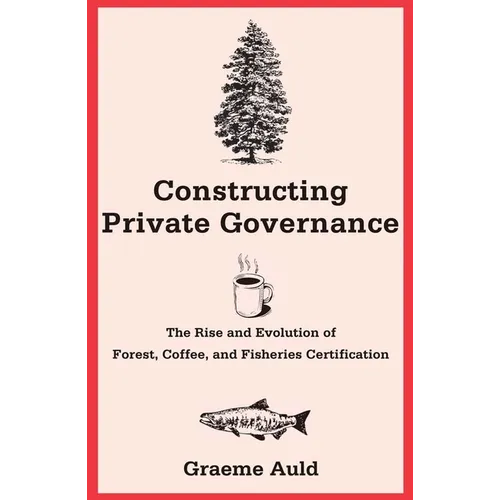 Constructing Private Governance: The Rise and Evolution of Forest, Coffee, and Fisheries Certification - Paperback