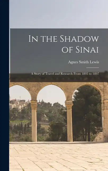 In the Shadow of Sinai: A Story of Travel and Research From 1895 to 1897 - Hardcover