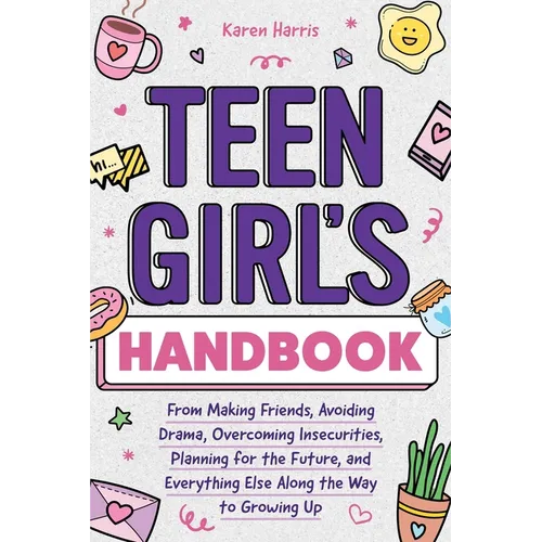 Teen Girl's Handbook: From Making Friends, Avoiding Drama, Overcoming Insecurities, Planning for the Future, and Everything Else Along the W - Paperback
