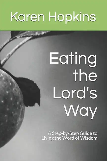 Eating the Lord's Way: A Step-by-Step Guide to Living the Word of Wisdom - Paperback
