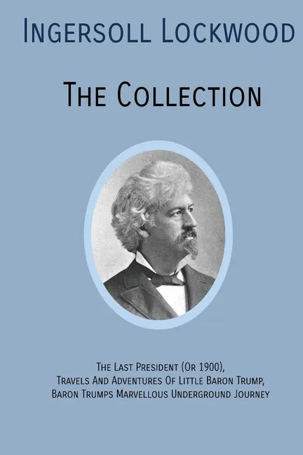 INGERSOLL LOCKWOOD The Collection: The Last President (Or 1900), Travels And Adventures Of Little Baron Trump, Baron Trumps? Marvellous Underground Jo - Paperback