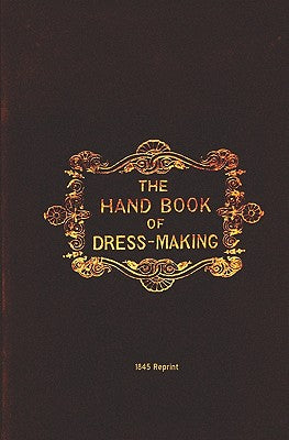 The Handbook Of Dressmaking - 1845 Reprint - Paperback