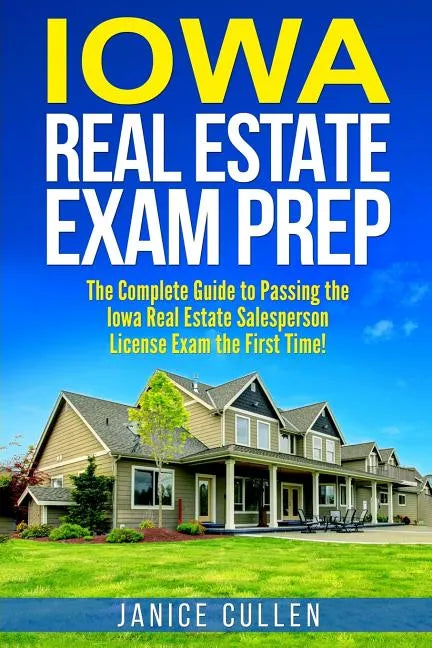 Iowa Real Estate Exam Prep: The Complete Guide to Passing the Iowa Real Estate Salesperson License Exam the First Time! - Paperback