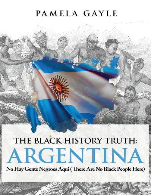 The Black History Truth - Argentina: No Hay Gente Negroes Aqui (There Are No Black People Here) - Paperback