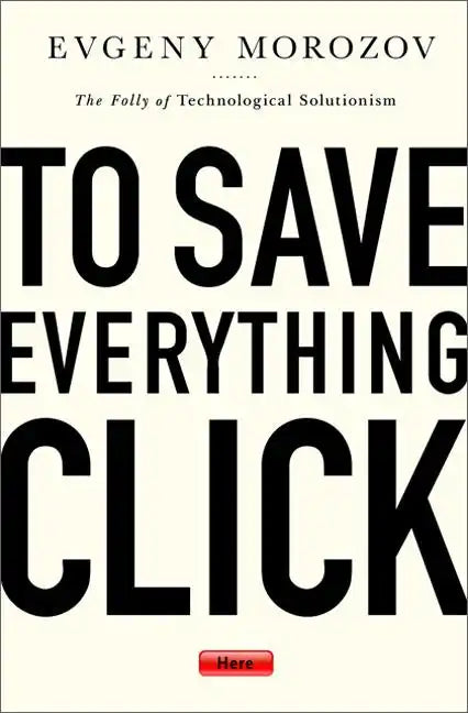 To Save Everything, Click Here: The Folly of Technological Solutionism - Paperback