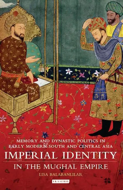 Imperial Identity in the Mughal Empire: Memory and Dynastic Politics in Early Modern South and Central Asia - Paperback