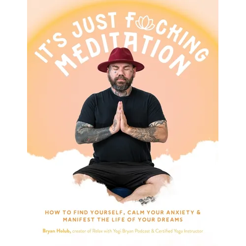 It's Just Fucking Meditation: How to Find Yourself, Calm Your Anxiety and Manifest the Life of Your Dreams - Paperback