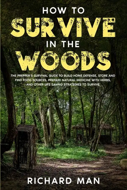 How to Survive in The Woods: The Prepper's Survival Guide to Build Home Defense, Store & Find Food Sources, Prepare Natural Medicine with Herbs, & - Paperback