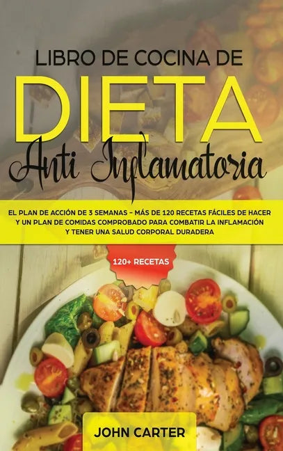 Libro de Cocina de Dieta Anti Inflamatoria: El Plan de Acción de 3 Semanas - Más de 120 Recetas Fáciles de Hacer y un Plan de Comidas Comprobado para - Hardcover