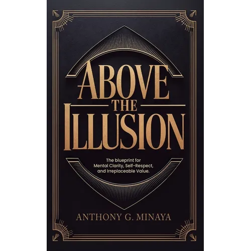 Above The Illusion: The blueprint for mental clarity, self-respect, and irreplaceable value. - Paperback
