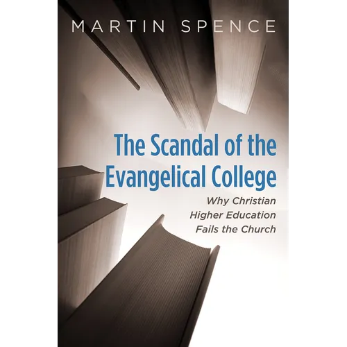The Scandal of the Evangelical College: Why Christian Higher Education Fails the Church - Hardcover
