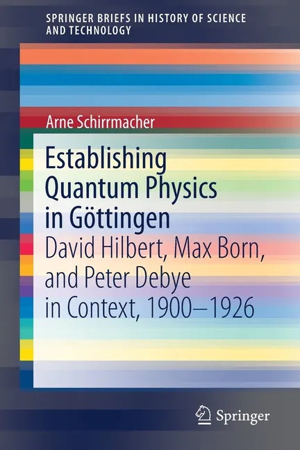 Establishing Quantum Physics in Göttingen: David Hilbert, Max Born, and Peter Debye in Context, 1900-1926 - Paperback