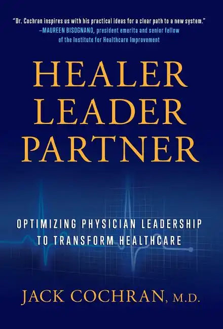 Healer, Leader, Partner: Optimizing Physician Leadership to Transform Healthcare - Hardcover