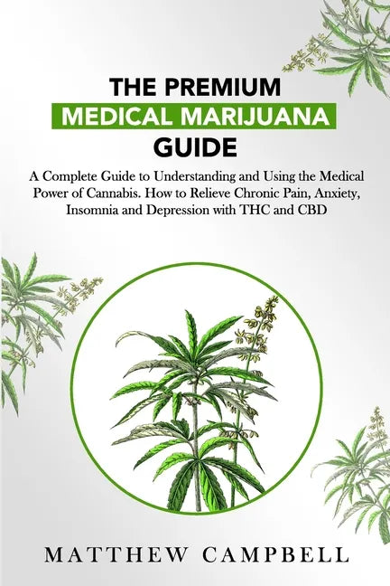 The Premium Medical Marijuana Guide: A Complete Guide to Understanding and Using the Medical Power of Cannabis. How to Relieve Chronic Pain, Anxiety, - Paperback
