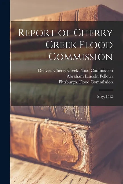 Report of Cherry Creek Flood Commission: May, 1913 - Paperback