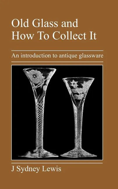 Old Glass and How to Collect It: An Introduction to Antique Glassware - Paperback