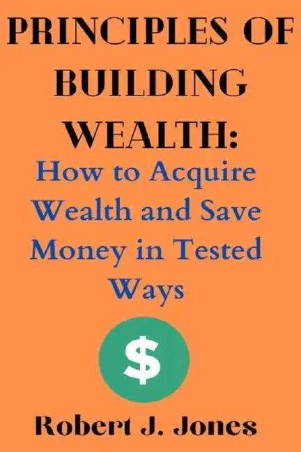 Principles of Building Wealth: How to Acquire Wealth and Save Money in Tested Ways - Paperback