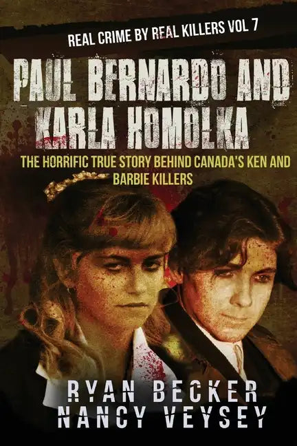 Paul Bernardo and Karla Homolka: The Horrific True Story Behind Canada's Ken and Barbie Killers - Paperback