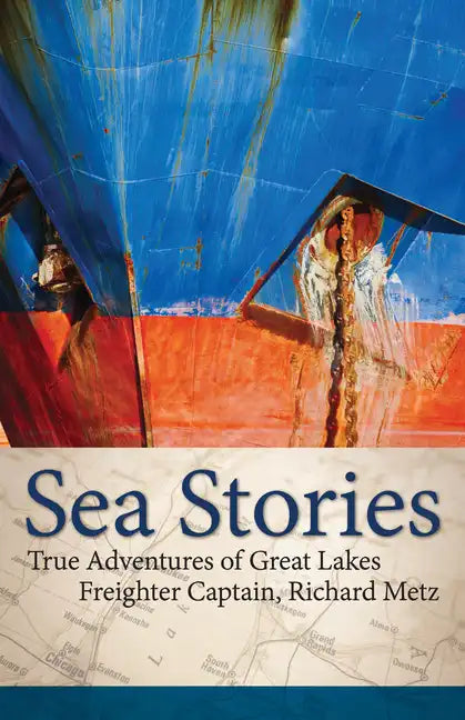 Sea Stories: True Adventures of Great Lakes Freighter Captain, Richard Metz - Paperback