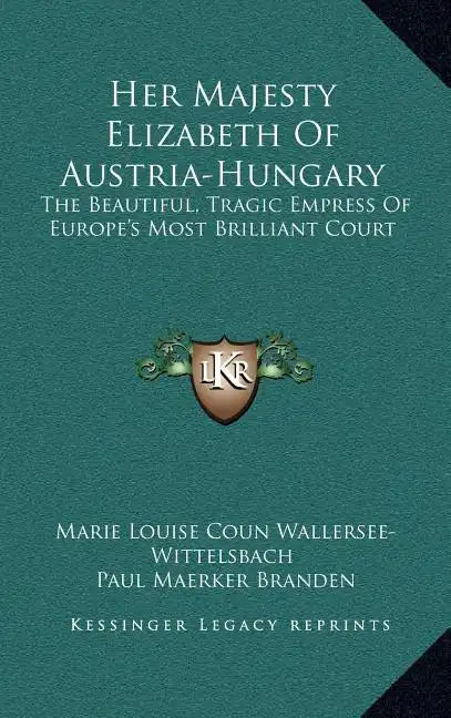 Her Majesty Elizabeth of Austria-Hungary: The Beautiful, Tragic Empress of Europe's Most Brilliant Court - Hardcover