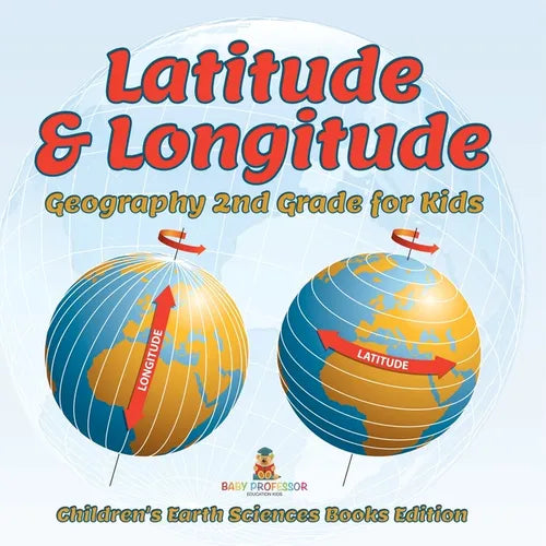 Latitude & Longitude: Geography 2nd Grade for Kids Children's Earth Sciences Books Edition - Paperback