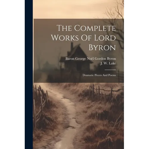 The Complete Works Of Lord Byron: Dramatic Pieces And Poems - Paperback