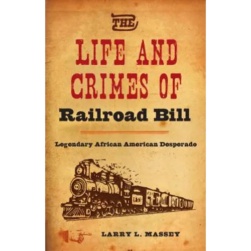 The Life and Crimes of Railroad Bill: Legendary African American Desperado - Hardcover