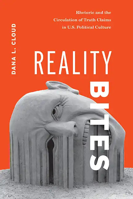 Reality Bites: Rhetoric and the Circulation of Truth Claims in U.S. Political Culture - Hardcover