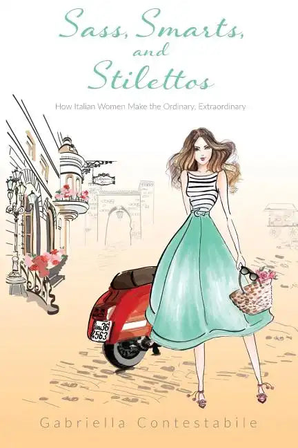 Sass, Smarts, and Stilettos: How Italian women make the ordinary, extraordinary - Paperback