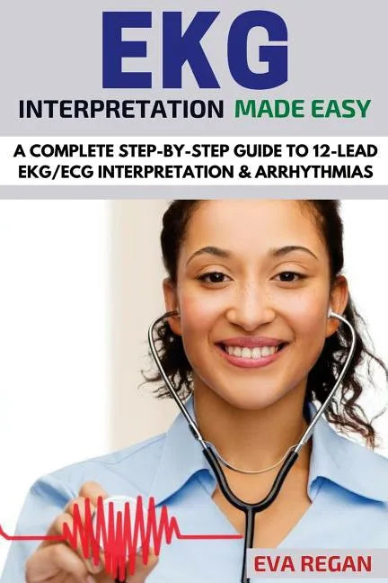 EKG: EKG Interpretation Made Easy: A Complete Step-By-Step Guide to 12-Lead EKG/ECG Interpretation & Arrhythmias - Paperback