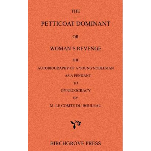 The Petticoat Dominant or Woman's Revenge The Autobiography of a Young Nobleman as a Pendant to Gynecocracy by M. Le Comte du Bouleau - Paperback
