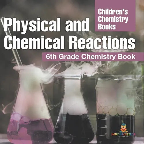 Physical and Chemical Reactions: 6th Grade Chemistry Book Children's Chemistry Books - Paperback