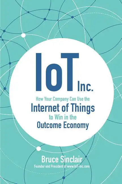 Iot Inc: How Your Company Can Use the Internet of Things to Win in the Outcome Economy - Hardcover