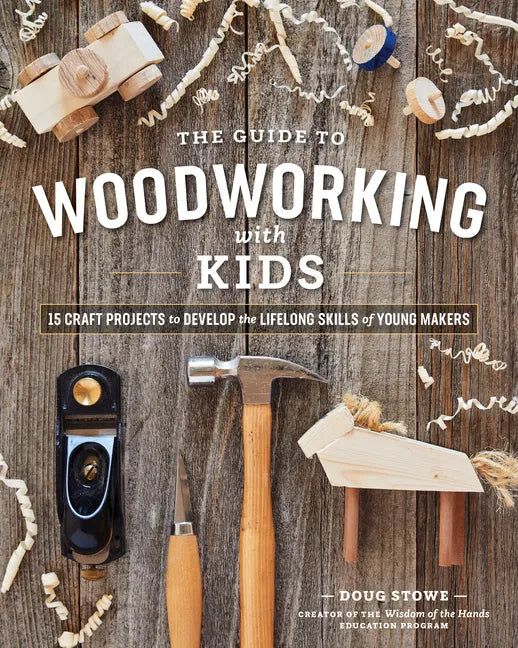 The Guide to Woodworking with Kids: Craft Projects to Develop the Lifelong Skills of Young Makers - Paperback