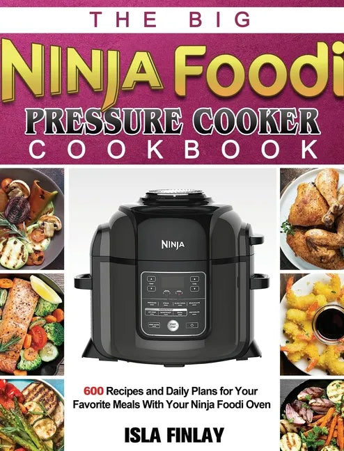The Big Ninja Foodi Pressure Cooker Cookbook: 600 Recipes and Daily Plans for Your Favorite Meals With Your Ninja Foodi Oven - Hardcover