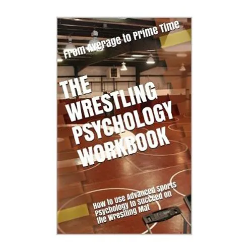 The Wrestling Psychology Workbook: How to Use Advanced Sports Psychology to Succeed on the Wrestling Mat - Paperback