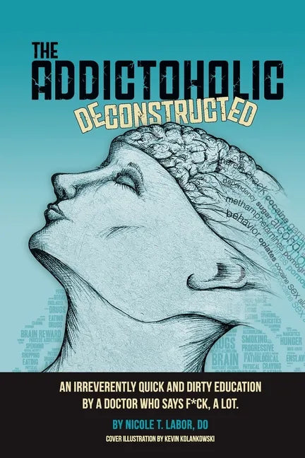 The Addictoholic Deconstructed: An irreverantly quick and dirty education by a doctor who says f*ck a lot - Paperback