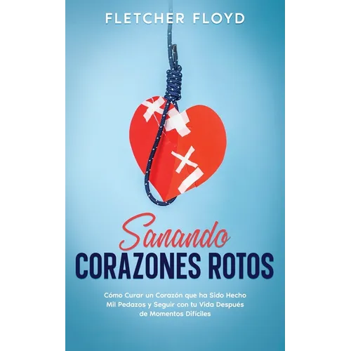 Sanando Corazones Rotos: Cómo Curar un Corazón que ha Sido Hecho Mil Pedazos y Seguir con tu Vida Después de Momentos Difíciles - Paperback