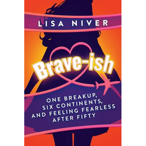 Brave-ish: One Breakup, Six Continents, and Feeling Fearless After Fifty