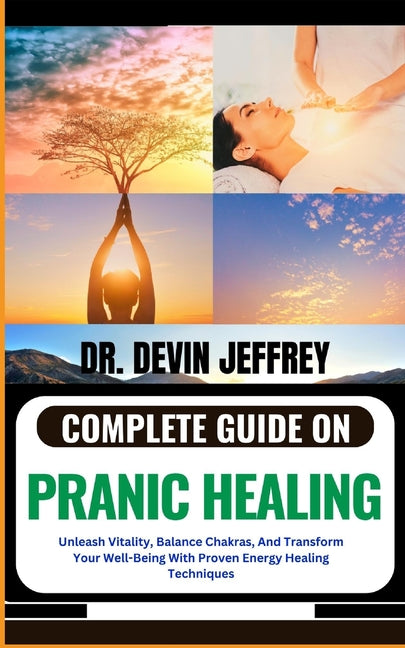 Complete Guide on Pranic Healing: Unleash Vitality, Balance Chakras, And Transform Your Well-Being With Proven Energy Healing Techniques - Paperback