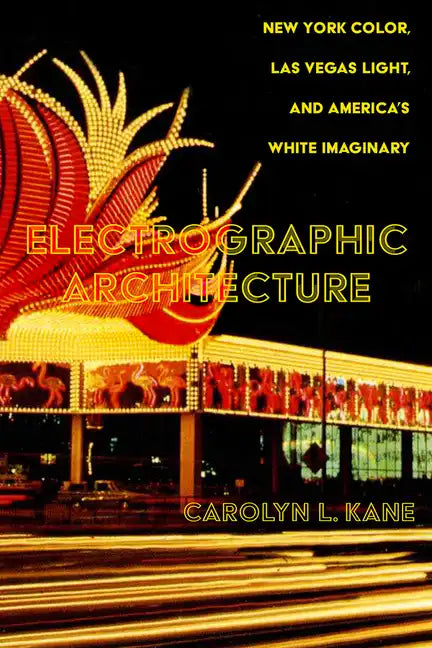 Electrographic Architecture: New York Color, Las Vegas Light, and America's White Imaginary - Hardcover