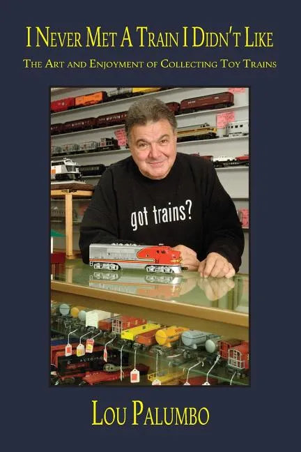 I Never Met a Train I Didn't Like: The Art and Enjoyment of Collecting Toy Trains - Paperback