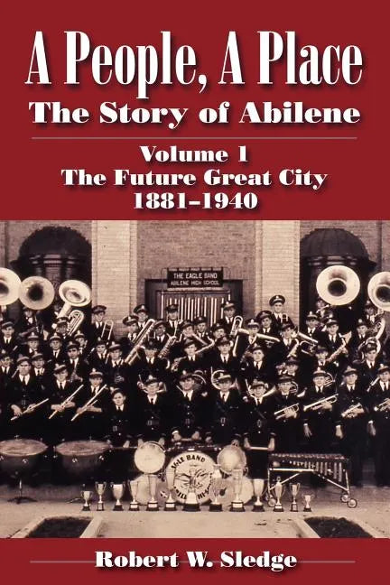 A People, a Place: The Story of Abilene Volume I; The Future Great City 1881-1940 - Paperback