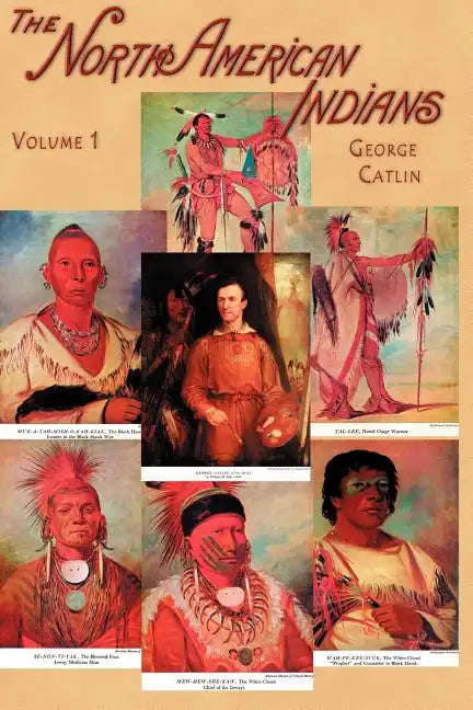 North American Indians, Volume I: Being Letters and Notes on Their Manners, Customs, and Conditions, Written During Eight Years' Travel Amongst the Wi - Paperback
