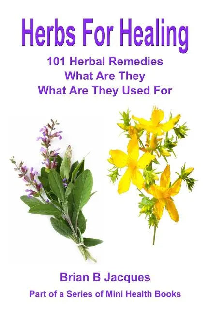 Herbs For Healing: 101 Herbal Remedies What Are They What Are They Used For - Paperback
